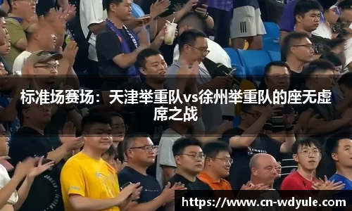 标准场赛场：天津举重队vs徐州举重队的座无虚席之战